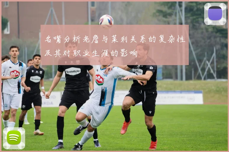 名嘴分析老詹与莱利关系的复杂性及其对职业生涯的影响