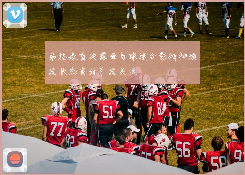 弗格森首次露面与球迷合影精神焕发状态良好引发关注