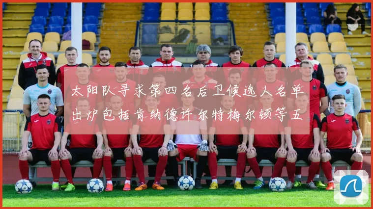 太阳队寻求第四名后卫候选人名单出炉包括肯纳德许尔特梅尔顿等五位球员